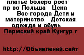 платье болеро рост110 пр-во Польша › Цена ­ 1 500 - Все города Дети и материнство » Детская одежда и обувь   . Пермский край,Кунгур г.